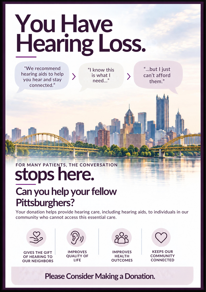 You have hearing loss. We recommend hearing aids. I know this is what I need...but I just can't afford them. Can you help your fellow Pittsburghers? Your donation helps provide hearing care, including hearing aids, to individuals in our community who cannot access this essential care.